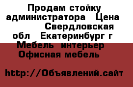  Продам стойку администратора › Цена ­ 7 000 - Свердловская обл., Екатеринбург г. Мебель, интерьер » Офисная мебель   